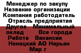 Менеджер по закупу › Название организации ­ Компания-работодатель › Отрасль предприятия ­ Другое › Минимальный оклад ­ 1 - Все города Работа » Вакансии   . Ненецкий АО,Нарьян-Мар г.